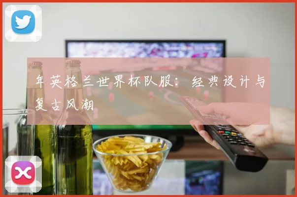 年英格兰世界杯队服：经典设计与复古风潮