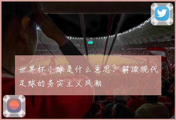 世界杯小球是什么意思？解读现代足球的务实主义风潮