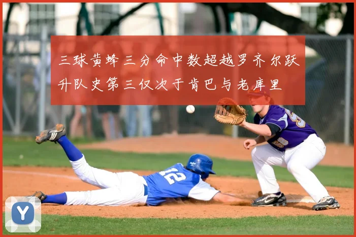 三球黄蜂三分命中数超越罗齐尔跃升队史第三仅次于肯巴与老库里