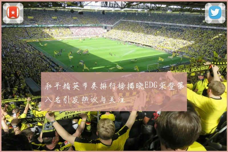 和平精英节奏排行榜揭晓EDG荣登第八名引发热议与关注