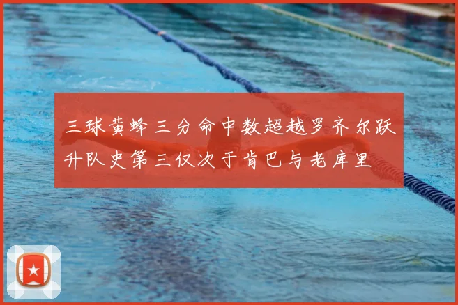 三球黄蜂三分命中数超越罗齐尔跃升队史第三仅次于肯巴与老库里
