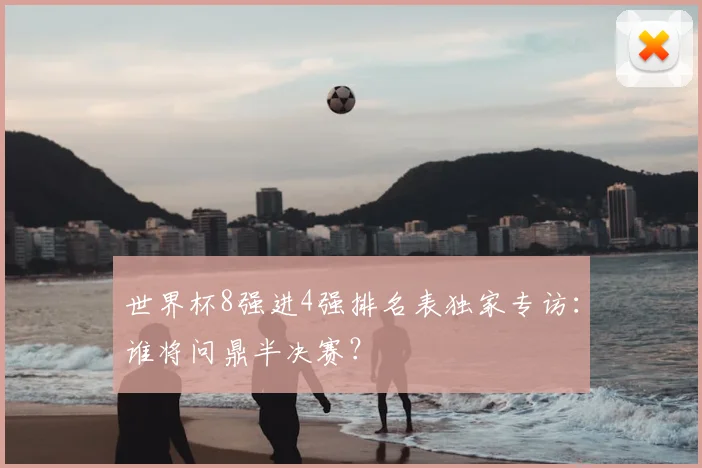 世界杯8强进4强排名表独家专访：谁将问鼎半决赛？