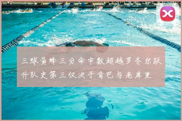 三球黄蜂三分命中数超越罗齐尔跃升队史第三仅次于肯巴与老库里
