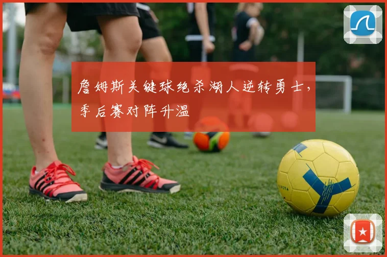 詹姆斯关键球绝杀湖人逆转勇士，季后赛对阵升温