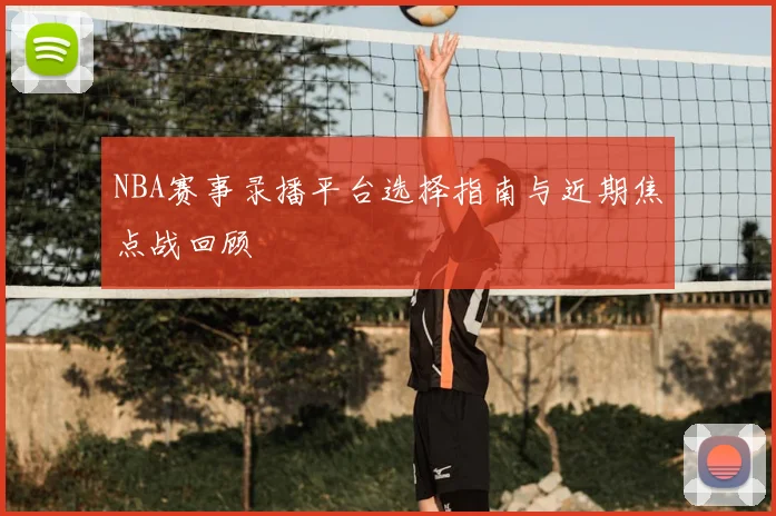 NBA赛事录播平台选择指南与近期焦点战回顾
