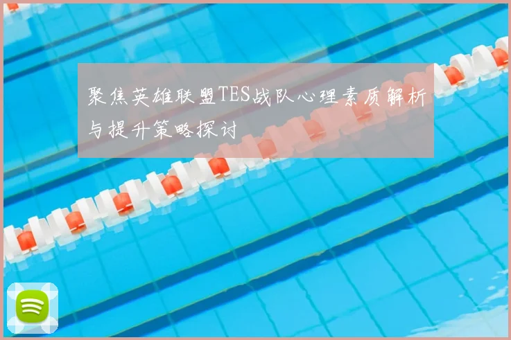 聚焦英雄联盟TES战队心理素质解析与提升策略探讨