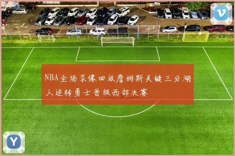 NBA全场录像回放詹姆斯关键三分湖人逆转勇士晋级西部决赛