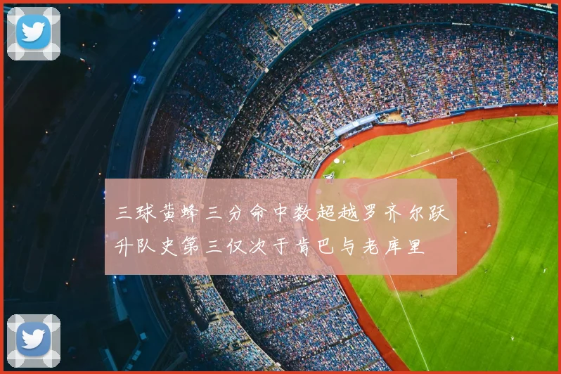 三球黄蜂三分命中数超越罗齐尔跃升队史第三仅次于肯巴与老库里