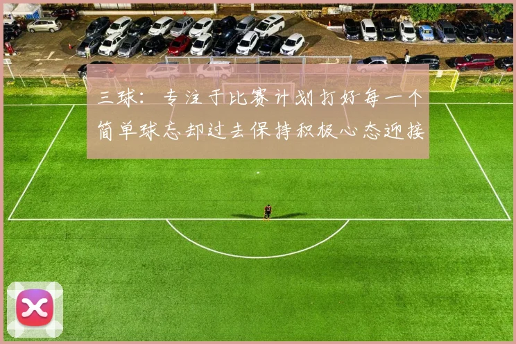 三球：专注于比赛计划打好每一个简单球忘却过去保持积极心态迎接下一回合
