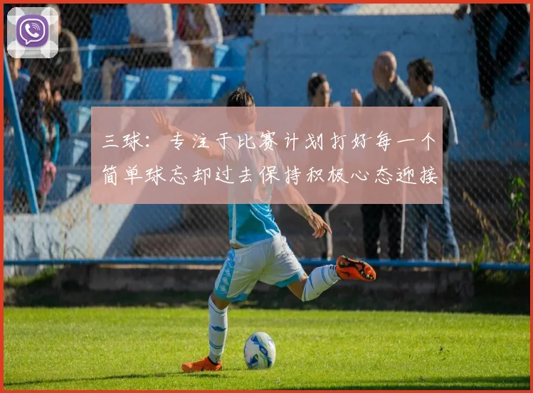 三球:专注于比赛计划打好每一个简单球忘却过去保持积极心态迎接下一回合