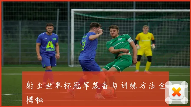 射击世界杯冠军装备与训练方法全揭秘