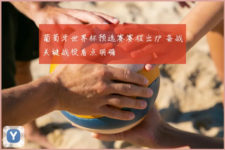 葡萄牙世界杯预选赛赛程出炉 备战关键战役看点明确
