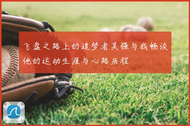 飞盘之路上的追梦者吴强与我畅谈他的运动生涯与心路历程