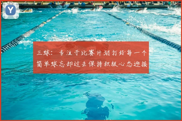 三球：专注于比赛计划打好每一个简单球忘却过去保持积极心态迎接下一回合