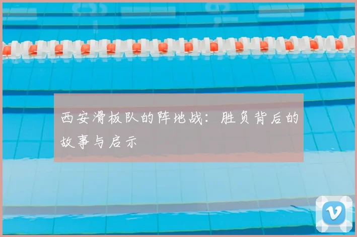 西安滑板队的阵地战:胜负背后的故事与启示