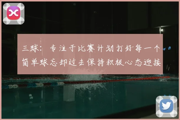 三球：专注于比赛计划打好每一个简单球忘却过去保持积极心态迎接下一回合