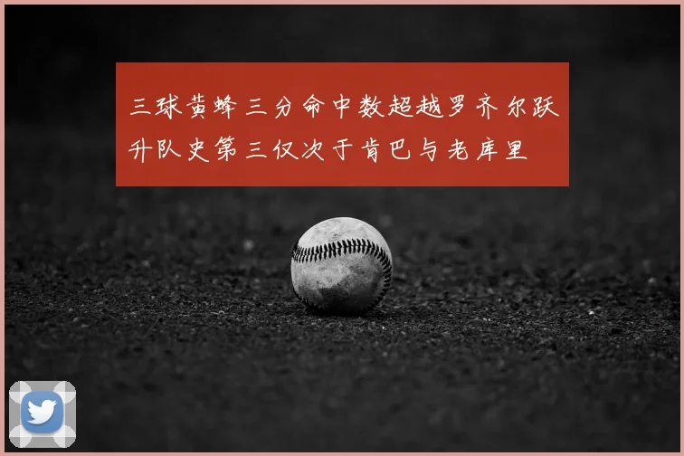 三球黄蜂三分命中数超越罗齐尔跃升队史第三仅次于肯巴与老库里