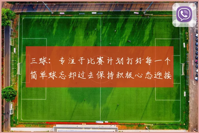 三球:专注于比赛计划打好每一个简单球忘却过去保持积极心态迎接下一回合