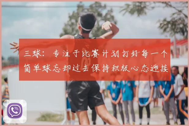 三球：专注于比赛计划打好每一个简单球忘却过去保持积极心态迎接下一回合