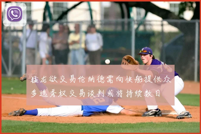 猛龙欲交易伦纳德需向快船提供众多选秀权交易谈判或将持续数日