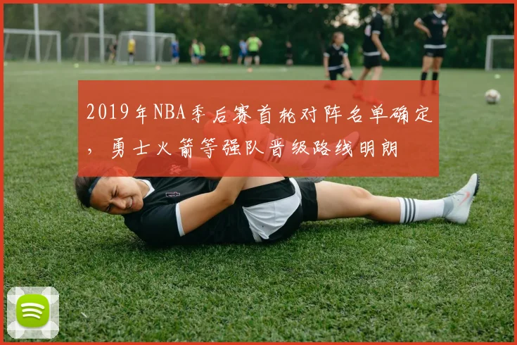 2019年NBA季后赛首轮对阵名单确定,勇士火箭等强队晋级路线明朗