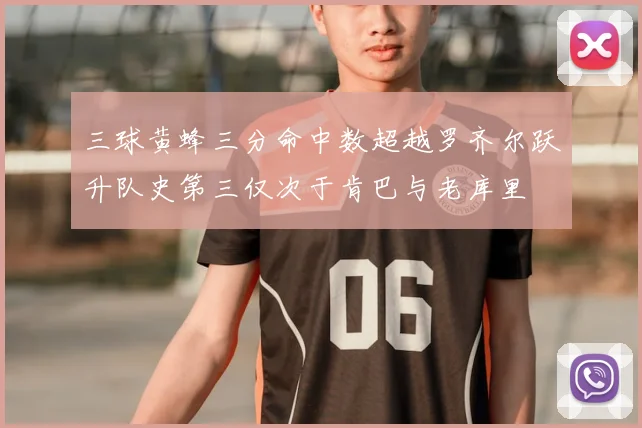 三球黄蜂三分命中数超越罗齐尔跃升队史第三仅次于肯巴与老库里
