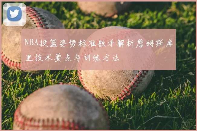 NBA投篮姿势标准教学解析詹姆斯库里技术要点与训练方法