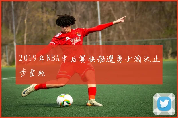 2019年NBA季后赛快船遭勇士淘汰止步首轮