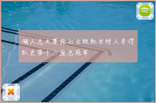 湖人总决赛抢七击败凯尔特人夺得队史第十六座总冠军