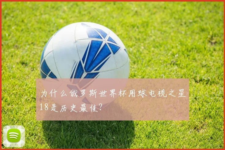 为什么俄罗斯世界杯用球电视之星18是历史最佳？