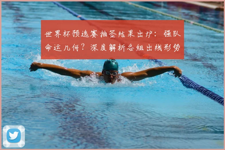 世界杯预选赛抽签结果出炉：强队命运几何？深度解析各组出线形势