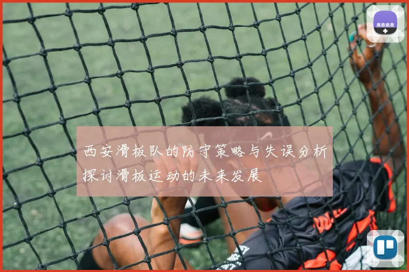 西安滑板队的防守策略与失误分析探讨滑板运动的未来发展