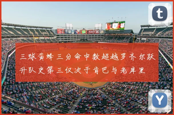 三球黄蜂三分命中数超越罗齐尔跃升队史第三仅次于肯巴与老库里