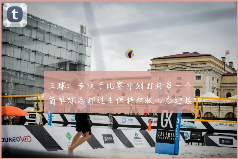 三球:专注于比赛计划打好每一个简单球忘却过去保持积极心态迎接下一回合