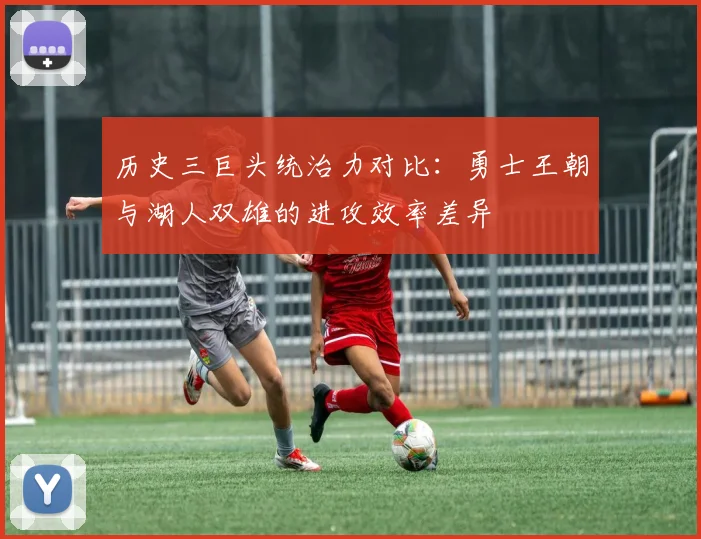 历史三巨头统治力对比：勇士王朝与湖人双雄的进攻效率差异