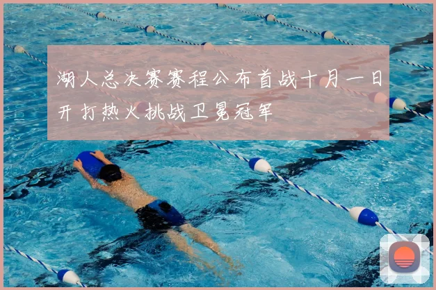 湖人总决赛赛程公布首战十月一日开打热火挑战卫冕冠军