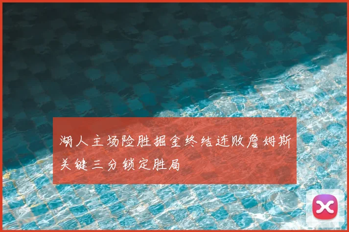 湖人主场险胜掘金终结连败詹姆斯关键三分锁定胜局