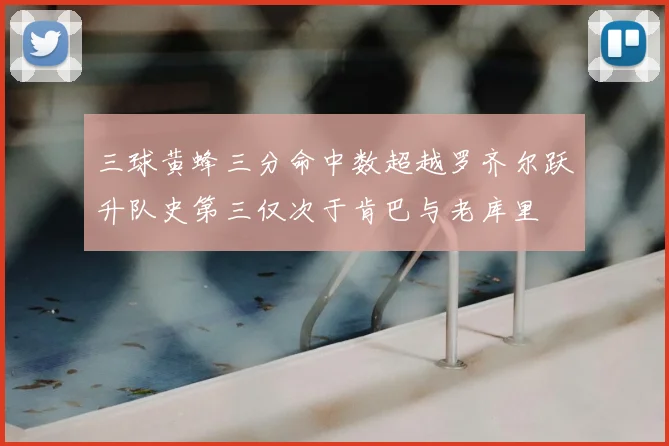 三球黄蜂三分命中数超越罗齐尔跃升队史第三仅次于肯巴与老库里