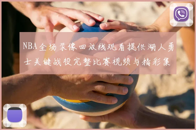 NBA全场录像回放线观看提供湖人勇士关键战役完整比赛视频与精彩集锦