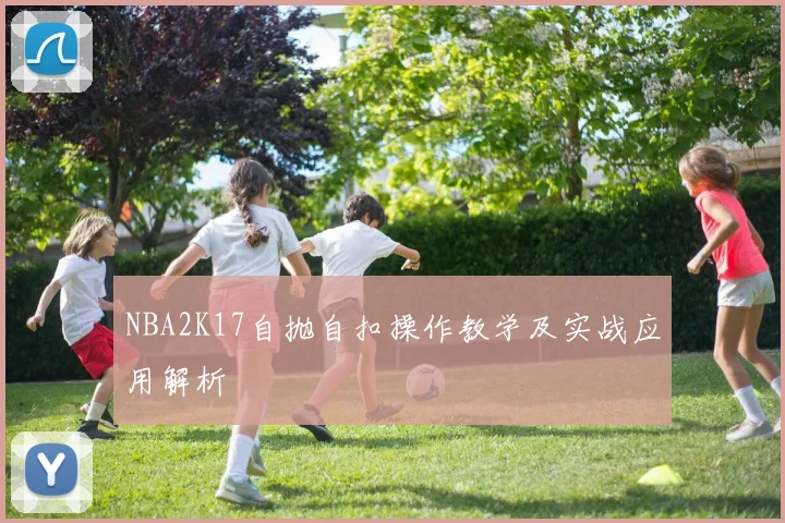 NBA2K17自抛自扣操作教学及实战应用解析