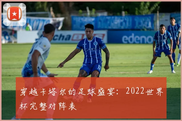 穿越卡塔尔的足球盛宴：2022世界杯完整对阵表