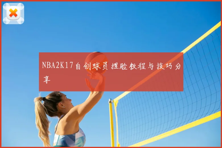 NBA2K17自创球员捏脸教程与技巧分享