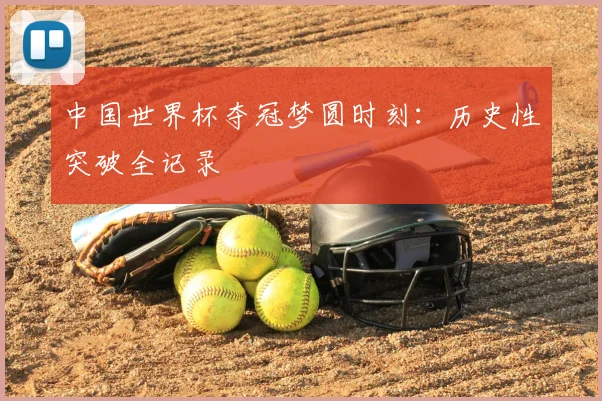 中国世界杯夺冠梦圆时刻：历史性突破全记录