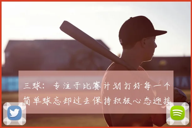 三球：专注于比赛计划打好每一个简单球忘却过去保持积极心态迎接下一回合