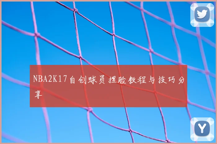 NBA2K17自创球员捏脸教程与技巧分享