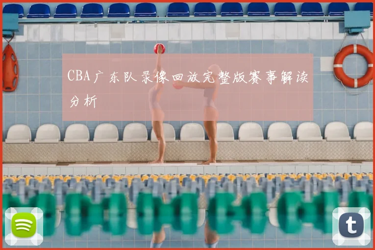 CBA广东队录像回放完整版赛事解读分析