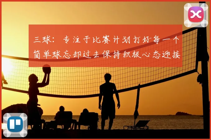 三球:专注于比赛计划打好每一个简单球忘却过去保持积极心态迎接下一回合
