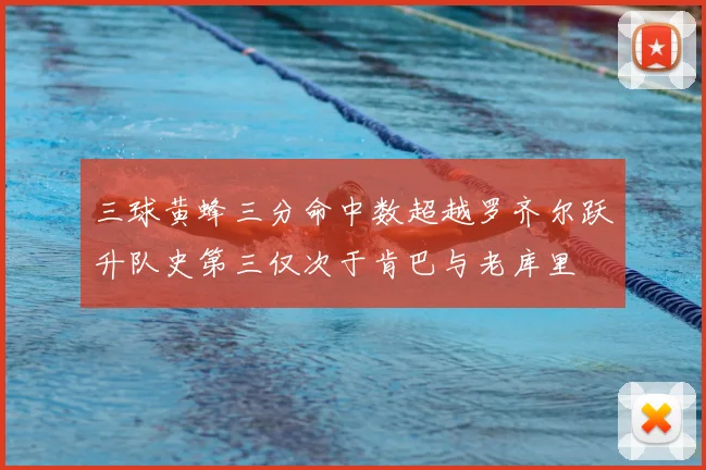 三球黄蜂三分命中数超越罗齐尔跃升队史第三仅次于肯巴与老库里