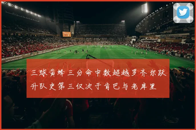 三球黄蜂三分命中数超越罗齐尔跃升队史第三仅次于肯巴与老库里