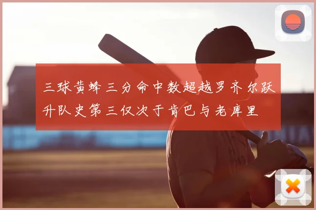三球黄蜂三分命中数超越罗齐尔跃升队史第三仅次于肯巴与老库里